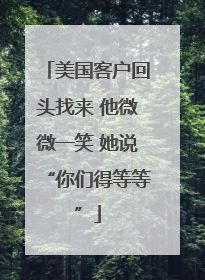 美国客户回头找来 他微微一笑 她说“你们得等等”