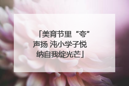 美育节里“夸”声扬 沌小学子悦纳自我绽光芒