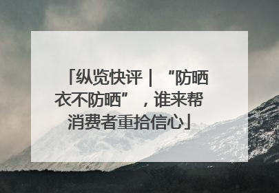 纵览快评｜“防晒衣不防晒”，谁来帮消费者重拾信心