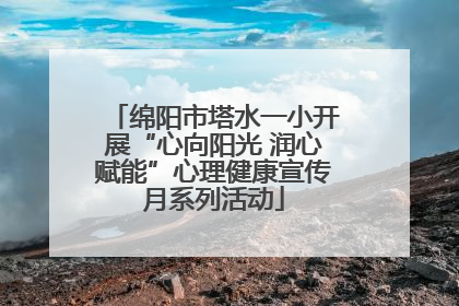 绵阳市塔水一小开展“心向阳光 润心赋能”心理健康宣传月系列活动