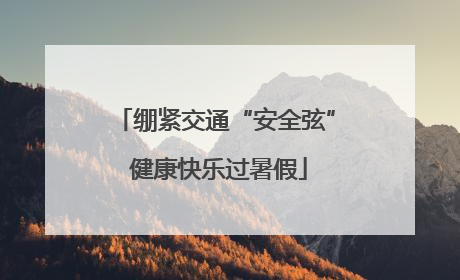 绷紧交通“安全弦” 健康快乐过暑假