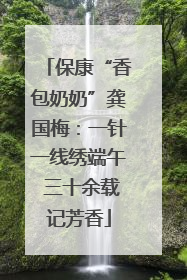 保康“香包奶奶”龚国梅：一针一线绣端午 三十余载记芳香