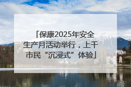 保康2025年安全生产月活动举行，上千市民“沉浸式”体验