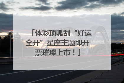 体彩顶呱刮“好运全开”星座主题即开票璀璨上市！