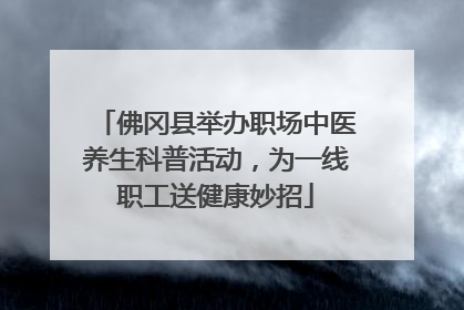 佛冈县举办职场中医养生科普活动，为一线职工送健康妙招