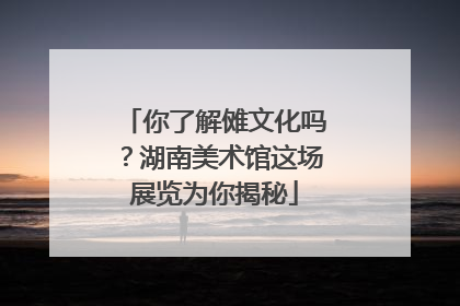你了解傩文化吗？湖南美术馆这场展览为你揭秘