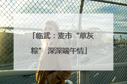 临武：麦市“草灰粽” 深深端午情
