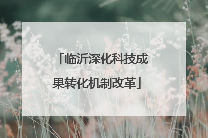 临沂深化科技成果转化机制改革