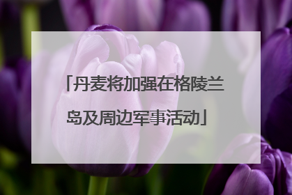 丹麦将加强在格陵兰岛及周边军事活动
