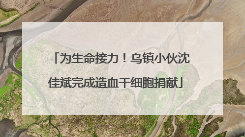 为生命接力！乌镇小伙沈佳斌完成造血干细胞捐献