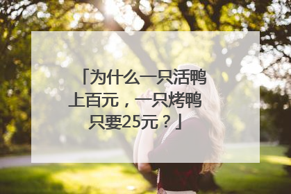 为什么一只活鸭上百元，一只烤鸭只要25元？