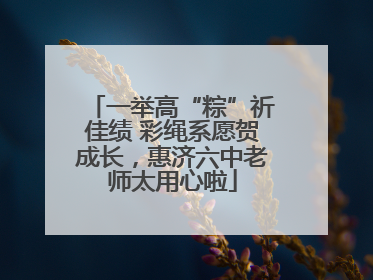 一举高“粽”祈佳绩 彩绳系愿贺成长，惠济六中老师太用心啦