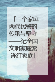 一个家庭两代民警的传承与坚守——记全国文明家庭索连红家庭