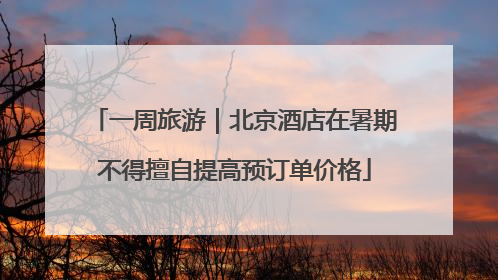 一周旅游｜北京酒店在暑期不得擅自提高预订单价格