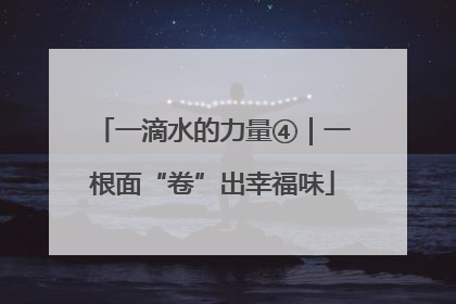 一滴水的力量④｜一根面“卷”出幸福味