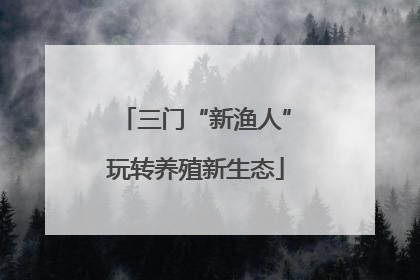 三门“新渔人”玩转养殖新生态