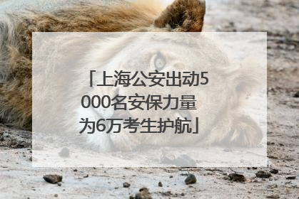 上海公安出动5000名安保力量为6万考生护航