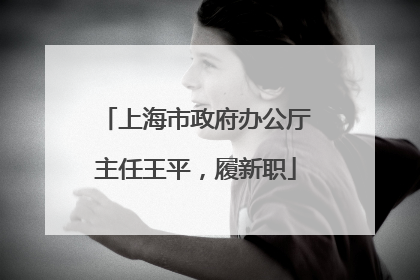 上海市政府办公厅主任王平，履新职