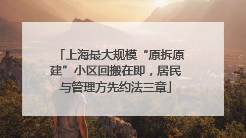 上海最大规模“原拆原建”小区回搬在即，居民与管理方先约法三章