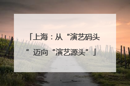 上海：从“演艺码头”迈向“演艺源头”