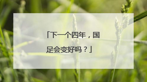 下一个四年，国足会变好吗？
