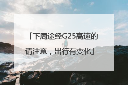 下周途经G25高速的请注意，出行有变化