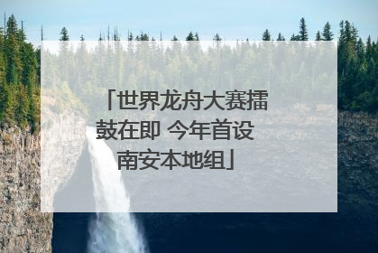 世界龙舟大赛擂鼓在即 今年首设南安本地组