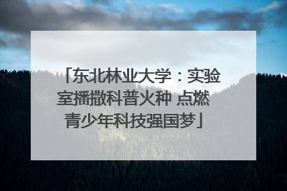 东北林业大学：实验室播撒科普火种 点燃青少年科技强国梦