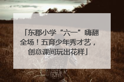 东郡小学“六一”嗨翻全场！五育少年秀才艺，创意课间玩出花样