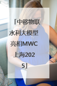 中移物联水利大模型亮相MWC上海2025