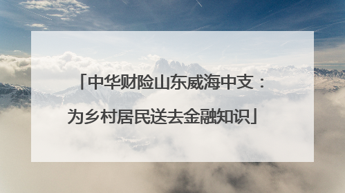 中华财险山东威海中支：为乡村居民送去金融知识