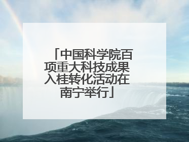 中国科学院百项重大科技成果入桂转化活动在南宁举行