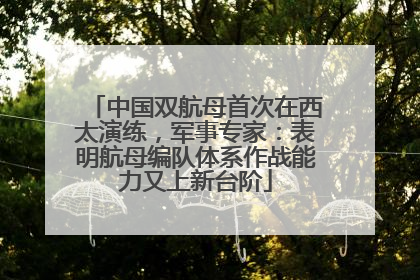 中国双航母首次在西太演练，军事专家：表明航母编队体系作战能力又上新台阶