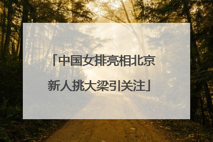 中国女排亮相北京 新人挑大梁引关注