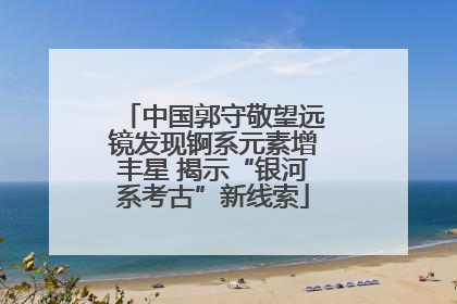中国郭守敬望远镜发现锕系元素增丰星 揭示“银河系考古”新线索