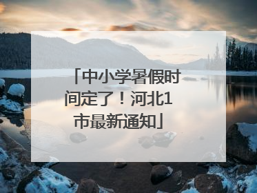 中小学暑假时间定了！河北1市最新通知