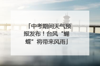 中考期间天气预报发布！台风“蝴蝶”将带来风雨