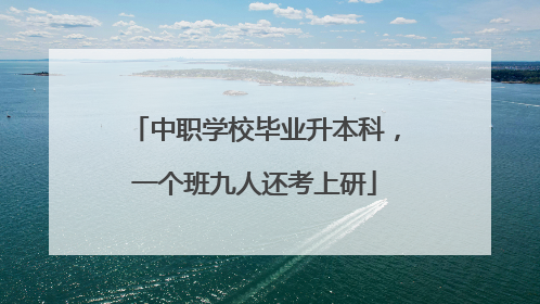 中职学校毕业升本科，一个班九人还考上研
