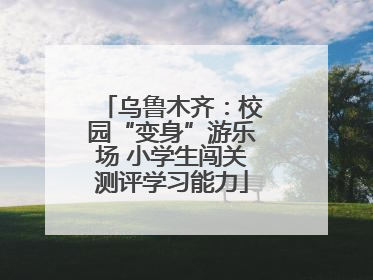 乌鲁木齐：校园“变身”游乐场 小学生闯关测评学习能力
