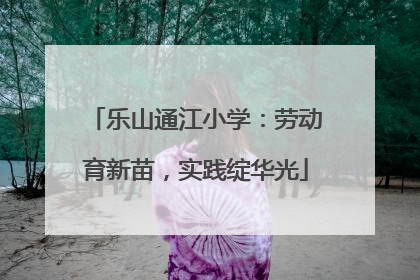 乐山通江小学：劳动育新苗，实践绽华光
