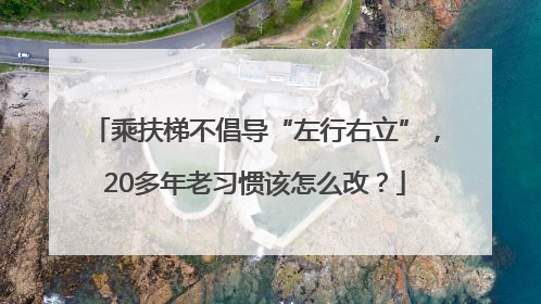 乘扶梯不倡导“左行右立”，20多年老习惯该怎么改？