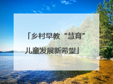 乡村早教“慧育”儿童发展新希望