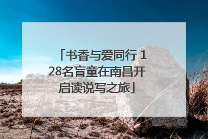 书香与爱同行 128名盲童在南昌开启读说写之旅
