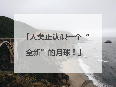 人类正认识一个“全新”的月球！