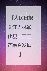 人民日报关注吉林通化县一二三产融合发展