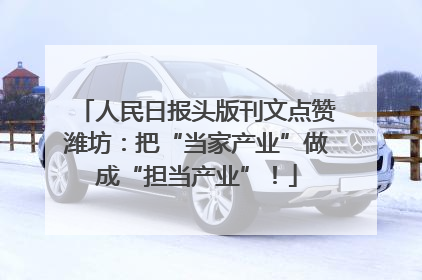 人民日报头版刊文点赞潍坊：把“当家产业”做成“担当产业”！