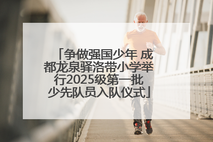争做强国少年 成都龙泉驿洛带小学举行2025级第一批少先队员入队仪式