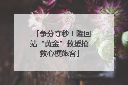 争分夺秒！隆回站“黄金”救援抢救心梗旅客
