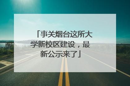事关烟台这所大学新校区建设，最新公示来了