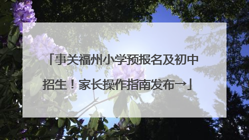 事关福州小学预报名及初中招生！家长操作指南发布→